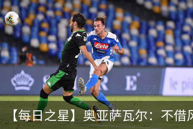 【每日之星】奥亚萨瓦尔：不借风雷自成风暴 重铸西班牙锋刃