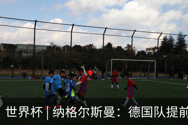 世界杯 | 纳格尔斯曼：德国队提前出线也不会大幅轮换人员