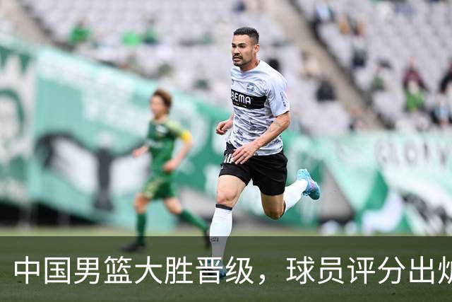 中国男篮大胜晋级，球员评分出炉，高诗岩最差，庞峥麟成最大惊喜