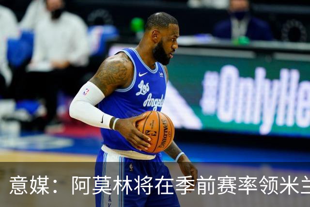 意媒：阿莫林将在季前赛率领米兰对阵国米、切尔西和旧主曼联