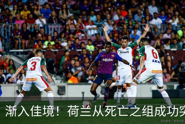 渐入佳境！荷兰从死亡之组成功突围 淘汰赛挑战与机遇并存