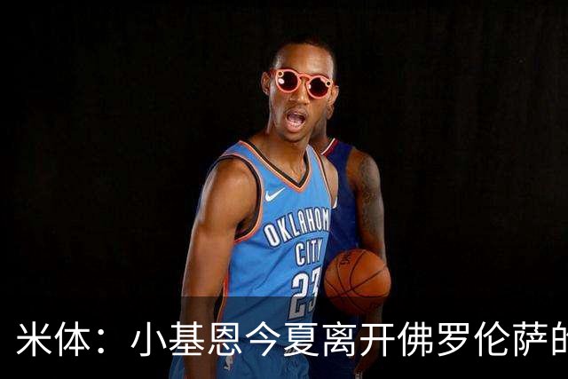 米体：小基恩今夏离开佛罗伦萨的可能性不大，双方有意继续合作