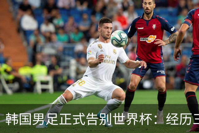 韩国男足正式告别世界杯：经历三天煎熬，七个噩耗接连而至