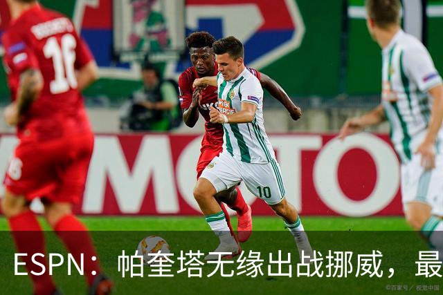 ESPN：帕奎塔无缘出战挪威，最可能的替代人选是达尼洛和马丁内利