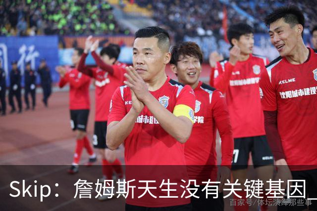 Skip：詹姆斯天生没有关键基因 总决赛胜率也是历史垫底